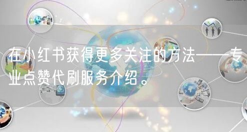 在小红书获得更多关注的方法——专业点赞代刷服务介绍。