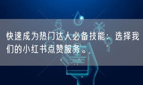 快速成为热门达人必备技能：选择我们的小红书点赞服务。