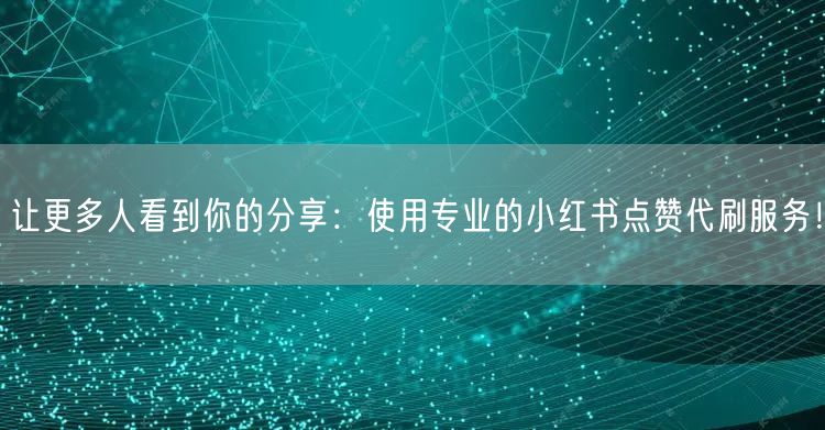 让更多人看到你的分享：使用专业的小红书点赞代刷服务！