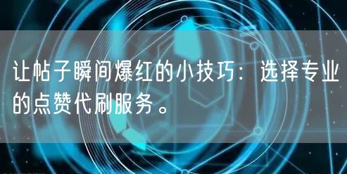 让帖子瞬间爆红的小技巧：选择专业的点赞代刷服务。
