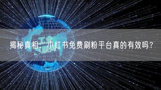 揭秘真相：小红书免费刷粉平台真的有效吗？