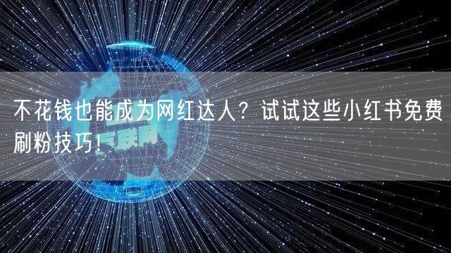 不花钱也能成为网红达人？试试这些小红书免费刷粉技巧！