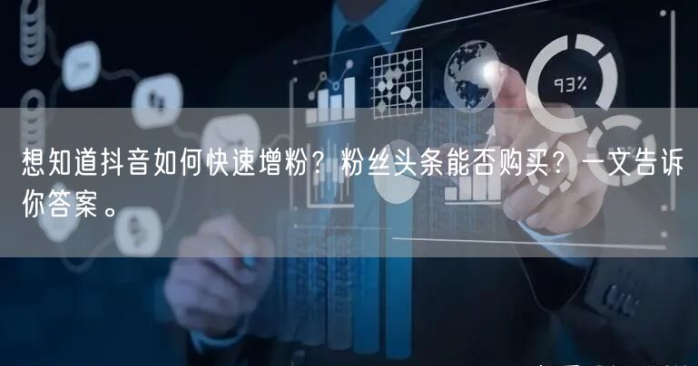 想知道抖音如何快速增粉？粉丝头条能否购买？一文告诉你答案。