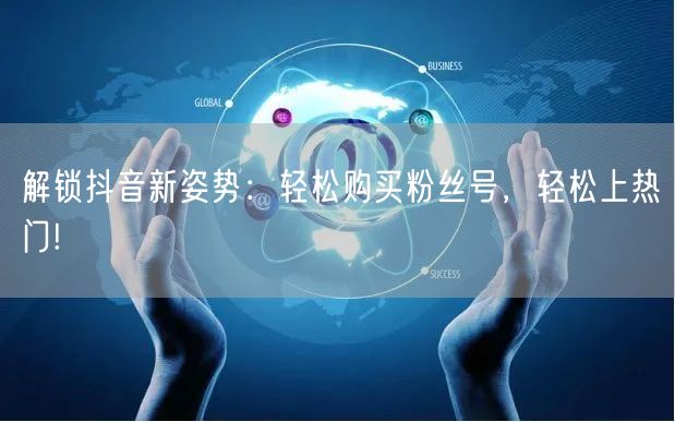 解锁抖音新姿势：轻松购买粉丝号，轻松上热门!
