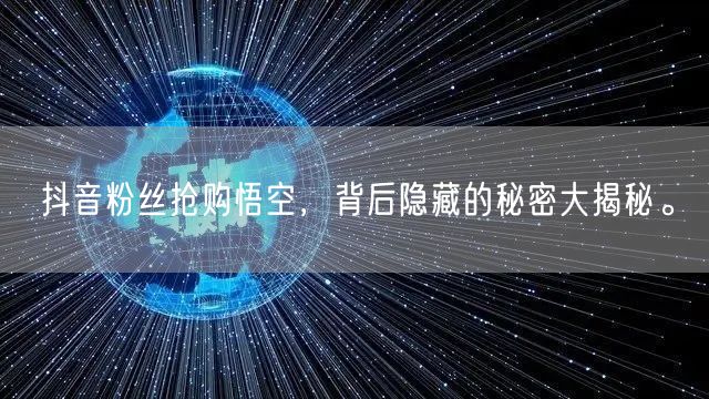 抖音粉丝抢购悟空，背后隐藏的秘密大揭秘。