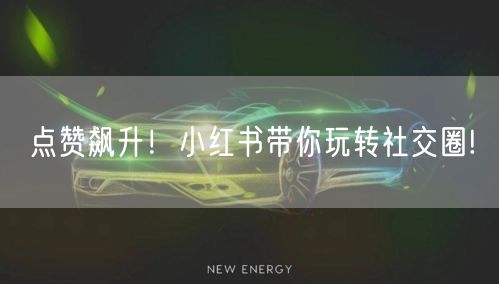 点赞飙升！小红书带你玩转社交圈!