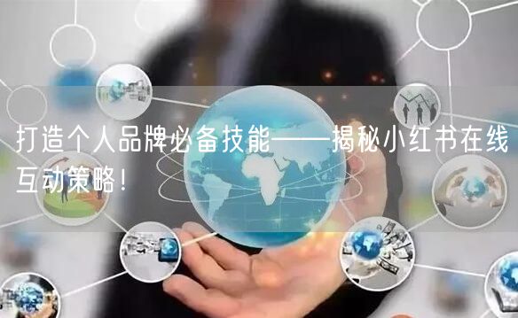 打造个人品牌必备技能——揭秘小红书在线互动策略！