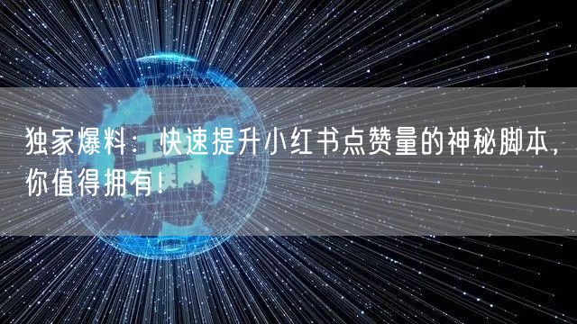 独家爆料：快速提升小红书点赞量的神秘脚本，你值得拥有！