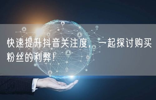 快速提升抖音关注度，一起探讨购买粉丝的利弊！