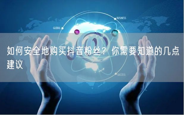 如何安全地购买抖音粉丝？你需要知道的几点建议