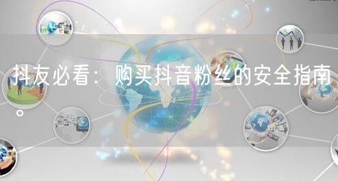 抖友必看：购买抖音粉丝的安全指南。