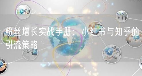 粉丝增长实战手册：小红书与知乎的引流策略