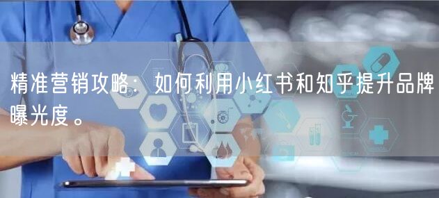 精准营销攻略：如何利用小红书和知乎提升品牌曝光度。