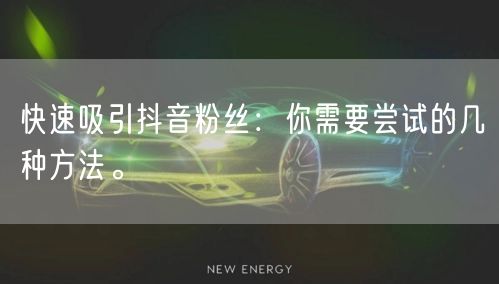 快速吸引抖音粉丝：你需要尝试的几种方法。