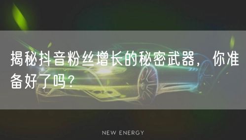 揭秘抖音粉丝增长的秘密武器，你准备好了吗？