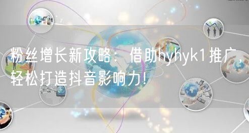 粉丝增长新攻略：借助hyhyk1推广，轻松打造抖音影响力！