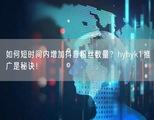 如何短时间内增加抖音粉丝数量？hyhyk1推广是秘诀！