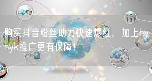 购买抖音粉丝助力快速爆红，加上hyhyk推广更有保障！