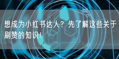 想成为小红书达人？先了解这些关于刷赞的知识！