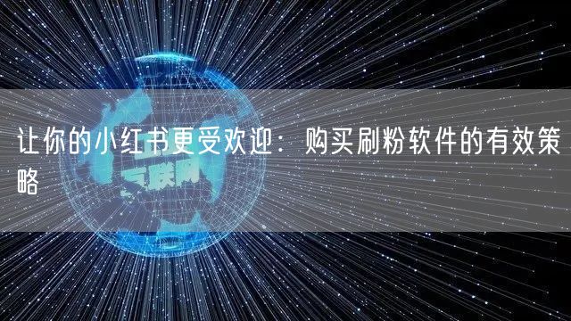 让你的小红书更受欢迎：购买刷粉软件的有效策略