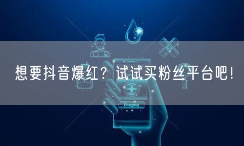 想要抖音爆红？试试买粉丝平台吧！