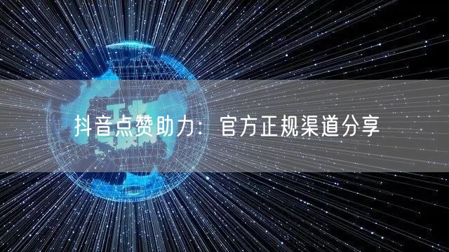 抖音点赞助力：官方正规渠道分享