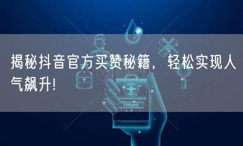 揭秘抖音官方买赞秘籍，轻松实现人气飙升!