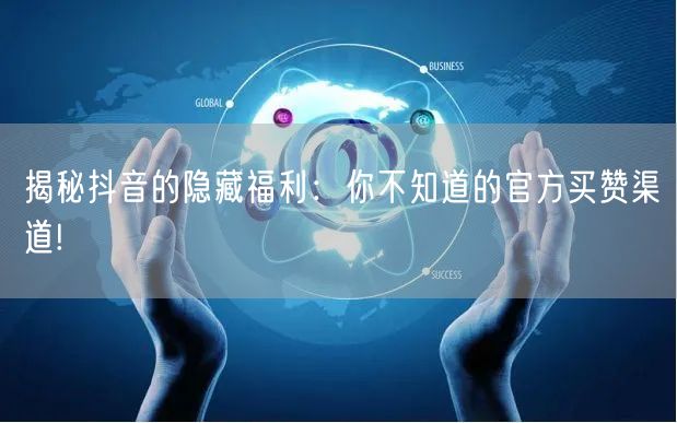 揭秘抖音的隐藏福利：你不知道的官方买赞渠道!