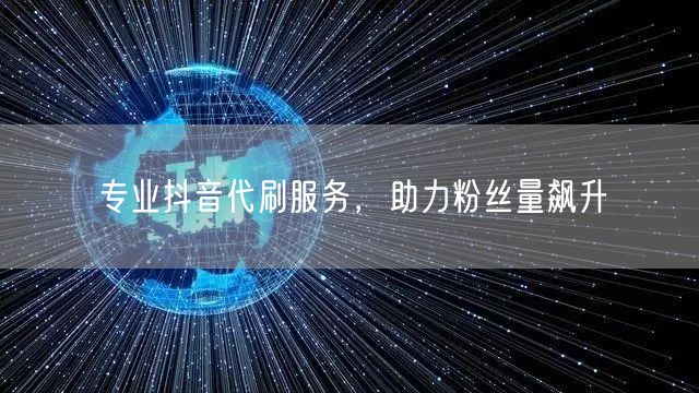 专业抖音代刷服务，助力粉丝量飙升
