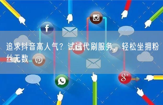 追求抖音高人气？试试代刷服务，轻松坐拥粉丝无数