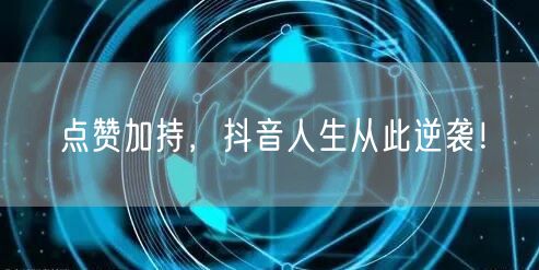 点赞加持，抖音人生从此逆袭！
