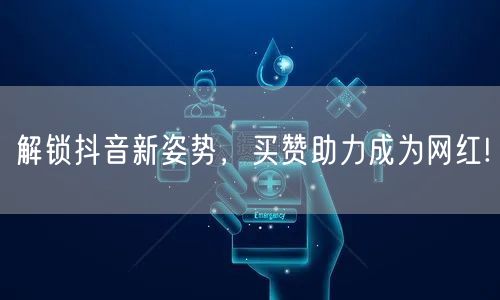 解锁抖音新姿势，买赞助力成为网红!