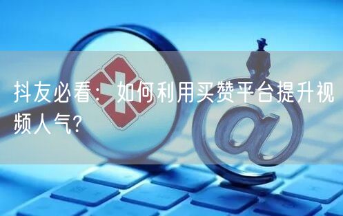 抖友必看：如何利用买赞平台提升视频人气?
