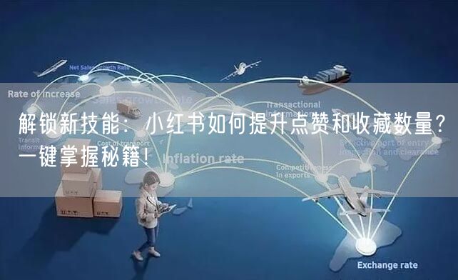 解锁新技能：小红书如何提升点赞和收藏数量？一键掌握秘籍！