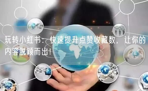 玩转小红书：快速提升点赞收藏数，让你的内容脱颖而出！