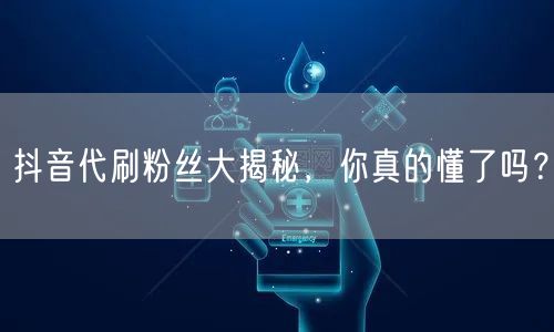 抖音代刷粉丝大揭秘，你真的懂了吗？