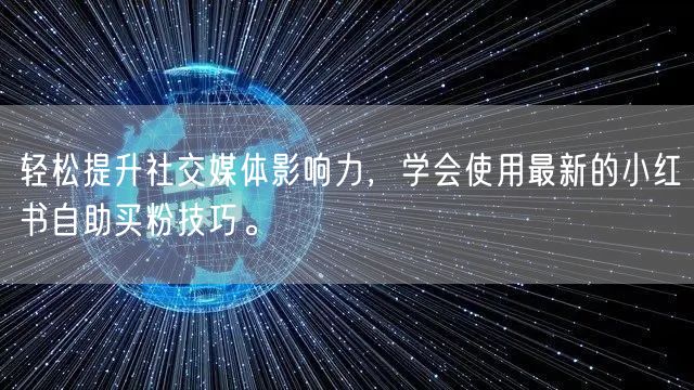 轻松提升社交媒体影响力，学会使用最新的小红书自助买粉技巧。