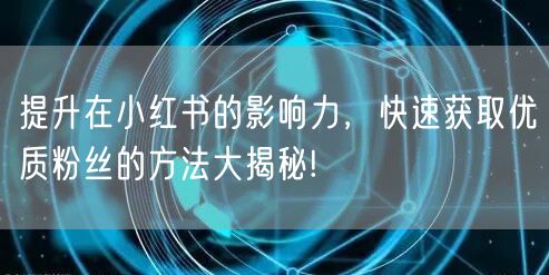 提升在小红书的影响力，快速获取优质粉丝的方法大揭秘!