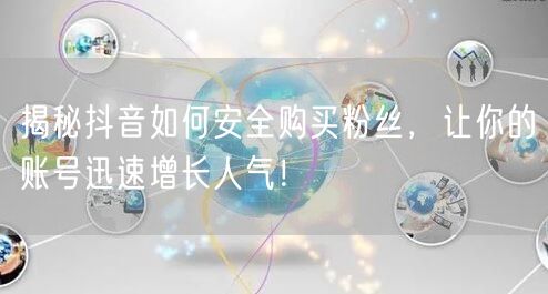揭秘抖音如何安全购买粉丝，让你的账号迅速增长人气！