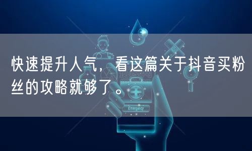 快速提升人气，看这篇关于抖音买粉丝的攻略就够了。