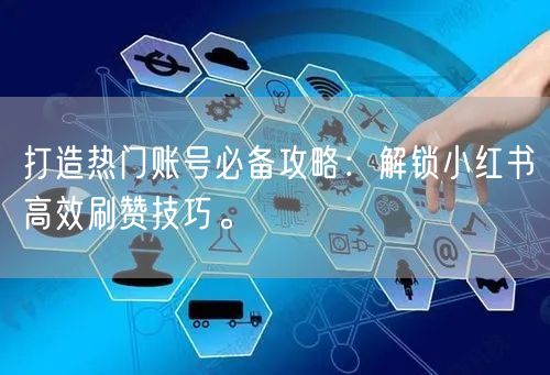 打造热门账号必备攻略：解锁小红书高效刷赞技巧。