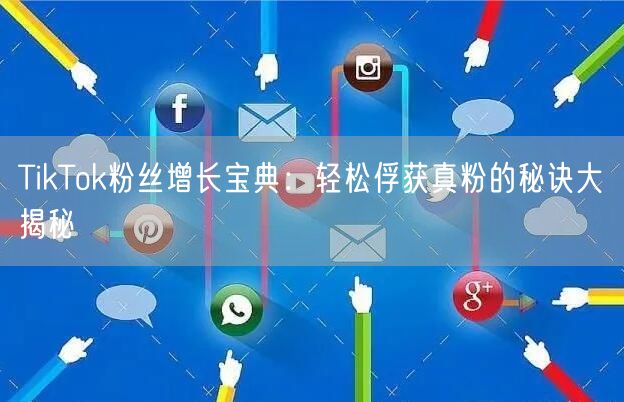 TikTok粉丝增长宝典：轻松俘获真粉的秘诀大揭秘