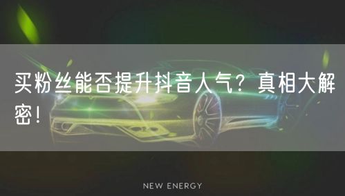 买粉丝能否提升抖音人气？真相大解密！